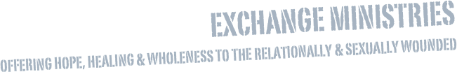 Exchange Ministries
Offering Hope, Healing & Wholeness to the Relationally & Sexually Wounded