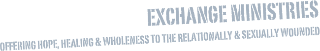 Exchange Ministries
Offering Hope, Healing & Wholeness to the Relationally & Sexually Wounded
